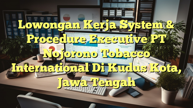 Lowongan Kerja System & Procedure Executive PT Nojorono Tobacco International Di Kudus Kota, Jawa Tengah