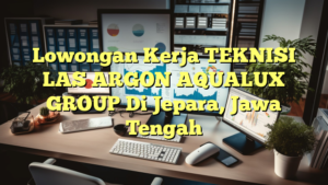 Lowongan Kerja TEKNISI  LAS ARGON AQUALUX GROUP Di Jepara, Jawa Tengah