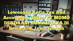 Lowongan Kerja Tax And Accounting Officer PT MOMO DEKORASI RUMAH JAYA Di Semarang, Jawa Tengah