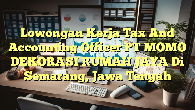 Lowongan Kerja Tax And Accounting Officer PT MOMO DEKORASI RUMAH JAYA Di Semarang, Jawa Tengah