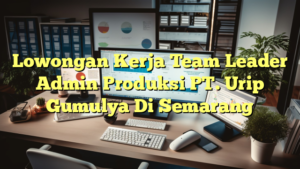 Lowongan Kerja Team Leader Admin Produksi PT. Urip Gumulya Di Semarang