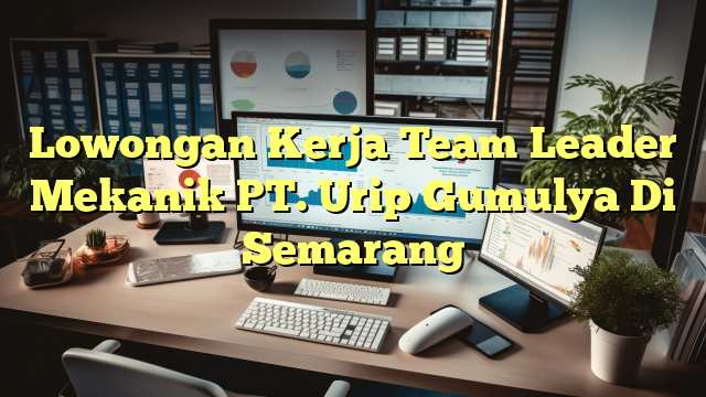 Lowongan Kerja Team Leader Mekanik PT. Urip Gumulya Di Semarang