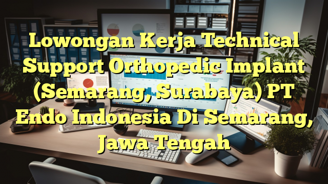 Lowongan Kerja Technical Support Orthopedic Implant (Semarang, Surabaya) PT Endo Indonesia Di Semarang, Jawa Tengah