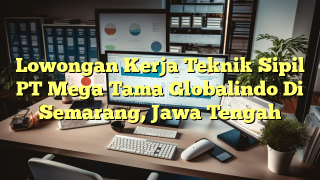 Lowongan Kerja Teknik Sipil PT Mega Tama Globalindo Di Semarang, Jawa Tengah