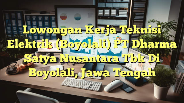 Lowongan Kerja Teknisi Elektrik (Boyolali) PT Dharma Satya Nusantara Tbk Di Boyolali, Jawa Tengah