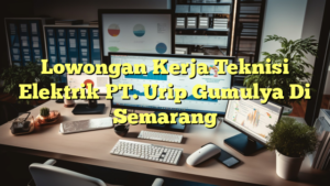 Lowongan Kerja Teknisi Elektrik PT. Urip Gumulya Di Semarang