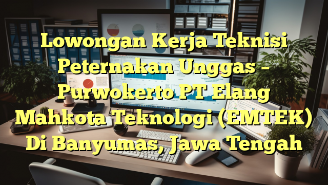 Lowongan Kerja Teknisi Peternakan Unggas – Purwokerto PT Elang Mahkota Teknologi (EMTEK) Di Banyumas, Jawa Tengah