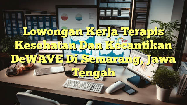 Lowongan Kerja Terapis Kesehatan Dan Kecantikan DeWAVE Di Semarang, Jawa Tengah