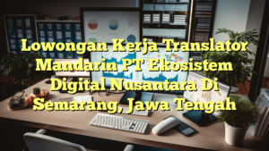 Lowongan Kerja Translator Mandarin PT Ekosistem Digital Nusantara Di Semarang, Jawa Tengah