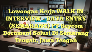 Lowongan Kerja WALK IN INTERVIEW – DATA ENTRY (SEMARANG) PT Reycom Document Solusi Di Semarang Tengah, Jawa Tengah