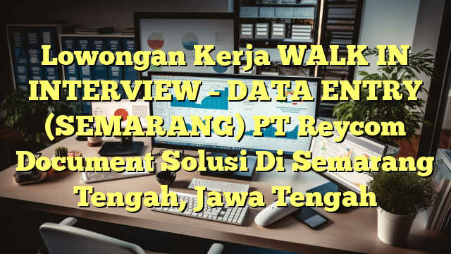 Lowongan Kerja WALK IN INTERVIEW – DATA ENTRY (SEMARANG) PT Reycom Document Solusi Di Semarang Tengah, Jawa Tengah