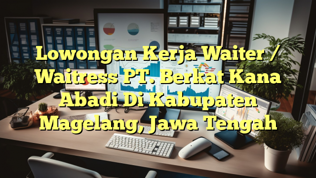 Lowongan Kerja Waiter / Waitress PT. Berkat Kana Abadi Di Kabupaten Magelang, Jawa Tengah