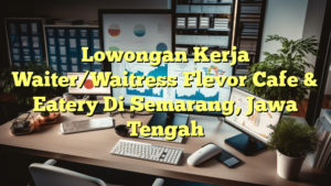 Lowongan Kerja Waiter/Waitress Flevor Cafe & Eatery Di Semarang, Jawa Tengah