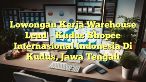 Lowongan Kerja Warehouse Lead – Kudus Shopee Internasional Indonesia Di Kudus, Jawa Tengah