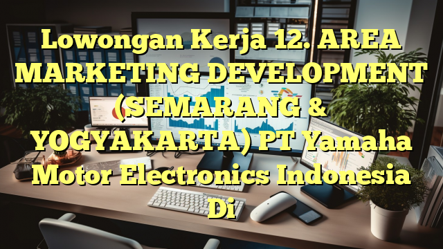 Lowongan Kerja 12. AREA MARKETING DEVELOPMENT (SEMARANG & YOGYAKARTA) PT Yamaha Motor Electronics Indonesia Di