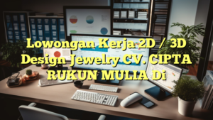 Lowongan Kerja 2D / 3D Design Jewelry CV. CIPTA RUKUN MULIA Di