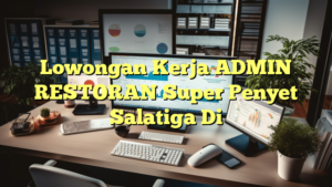 Lowongan Kerja ADMIN RESTORAN Super Penyet Salatiga Di