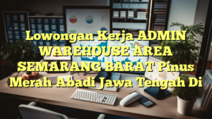 Lowongan Kerja ADMIN WAREHOUSE AREA SEMARANG BARAT Pinus Merah Abadi Jawa Tengah Di