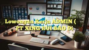 Lowongan Kerja ADMIN (行政文员） PT XING RUI BAO Di