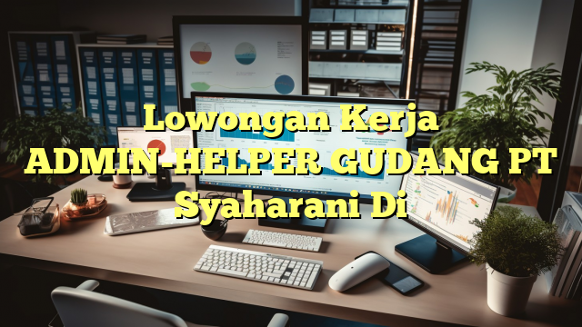 Lowongan Kerja ADMIN-HELPER GUDANG PT Syaharani Di