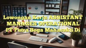 Lowongan Kerja ASSISTANT MANAGER OPERATIONAL PT Putra Boga Mahasakti Di