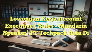 Lowongan Kerja Account Executive ( Sales – Mandarin Speaker) PT Techpack Asia Di