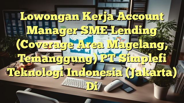 Lowongan Kerja Account Manager SME Lending (Coverage Area Magelang, Temanggung) PT Simplefi Teknologi Indonesia (Jakarta) Di