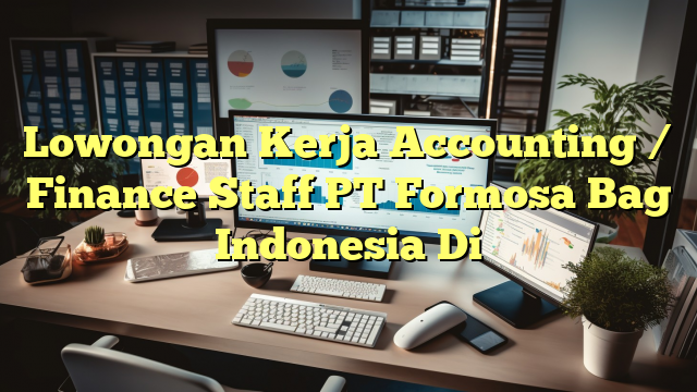 Lowongan Kerja Accounting / Finance Staff PT Formosa Bag Indonesia Di