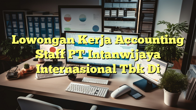 Lowongan Kerja Accounting Staff PT Intanwijaya Internasional Tbk Di