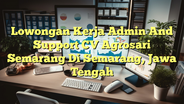 Lowongan Kerja Admin And Support CV Agrosari Semarang Di Semarang, Jawa Tengah