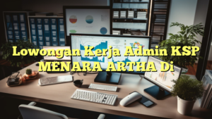 Lowongan Kerja Admin KSP MENARA ARTHA Di