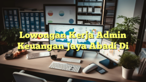 Lowongan Kerja Admin Keuangan Jaya Abadi Di