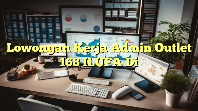 Lowongan Kerja Admin Outlet 168 ILUFA Di