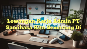 Lowongan Kerja Admin PT Samihasa Kita Semarang Di