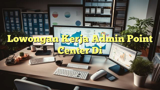 Lowongan Kerja Admin Point Center Di