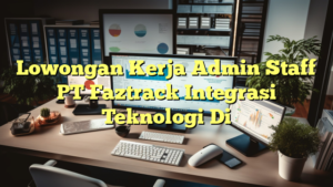 Lowongan Kerja Admin Staff PT Faztrack Integrasi Teknologi Di