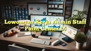 Lowongan Kerja Admin Staff Point Center Di