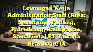 Lowongan Kerja Administration Staff (Area: Semarang , Padang, Palembang, Balikpapan, Samarinda) PT Tawada Healthcare Di