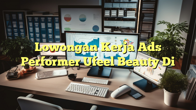 Lowongan Kerja Ads Performer Ufeel Beauty Di