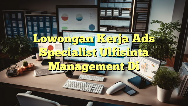 Lowongan Kerja Ads Specialist Ulfisinta Management Di