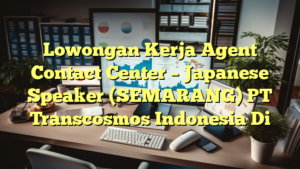 Lowongan Kerja Agent Contact Center – Japanese Speaker (SEMARANG) PT Transcosmos Indonesia Di