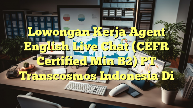 Lowongan Kerja Agent English Live Chat (CEFR Certified Min B2) PT Transcosmos Indonesia Di