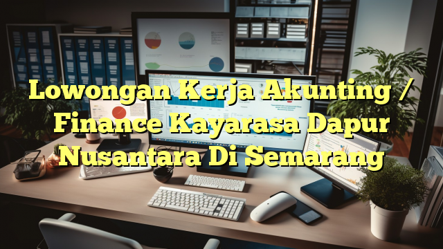 Lowongan Kerja Akunting / Finance Kayarasa Dapur Nusantara Di Semarang