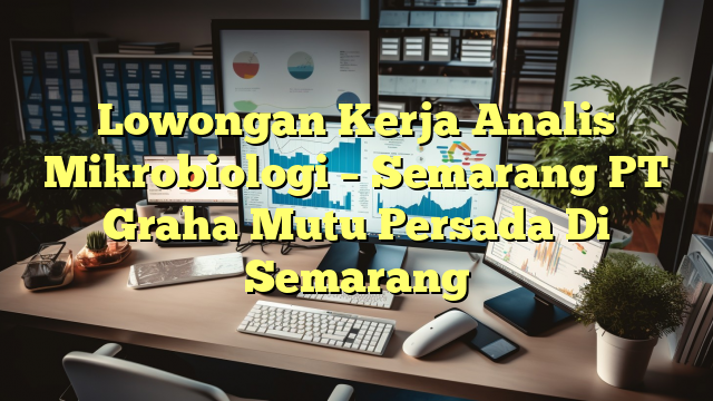 Lowongan Kerja Analis Mikrobiologi – Semarang PT Graha Mutu Persada Di Semarang