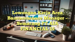 Lowongan Kerja Area Bancassurance Manager – Semarang PT AIA FINANCIAL Di