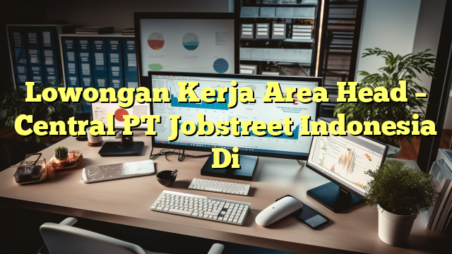 Lowongan Kerja Area Head – Central PT Jobstreet Indonesia Di