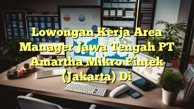 Lowongan Kerja Area Manager Jawa Tengah PT Amartha Mikro Fintek (Jakarta) Di