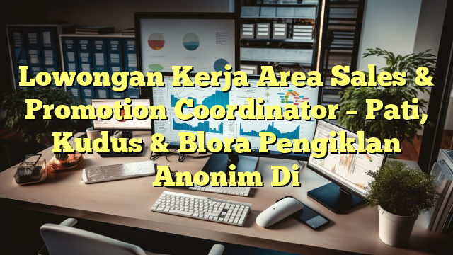 Lowongan Kerja Area Sales & Promotion Coordinator – Pati, Kudus & Blora Pengiklan Anonim Di