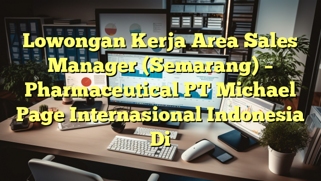 Lowongan Kerja Area Sales Manager (Semarang) – Pharmaceutical PT Michael Page Internasional Indonesia Di