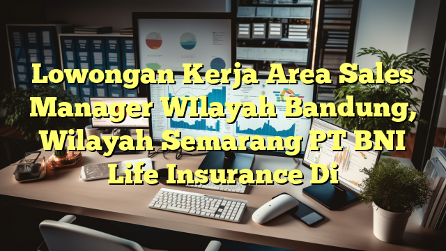 Lowongan Kerja Area Sales Manager WIlayah Bandung, Wilayah Semarang PT BNI Life Insurance Di